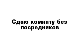 Сдаю комнату без посредников